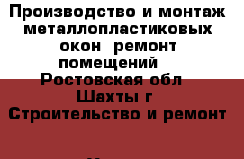 Производство и монтаж металлопластиковых окон, ремонт помещений. - Ростовская обл., Шахты г. Строительство и ремонт » Услуги   . Ростовская обл.,Шахты г.